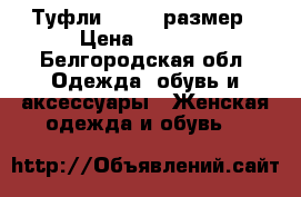 Туфли 39- 40 размер › Цена ­ 2 500 - Белгородская обл. Одежда, обувь и аксессуары » Женская одежда и обувь   